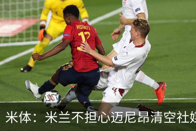 米体：米兰不担心迈尼昂清空社媒，仍把他视为球队核心